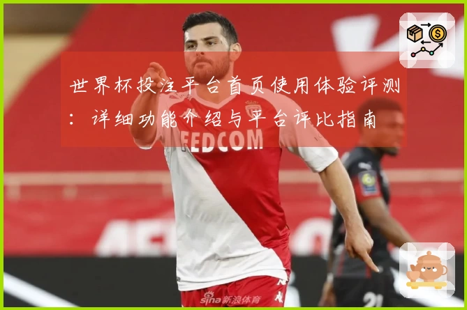 世界杯投注平台首页使用体验评测：详细功能介绍与平台评比指南