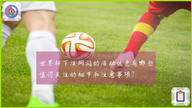 世界杯下注网站的活动优惠有哪些值得关注的细节和注意事项？