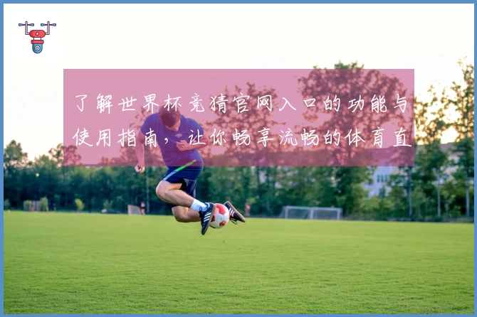 了解世界杯竞猜官网入口的功能与使用指南，让你畅享流畅的体育直播体验