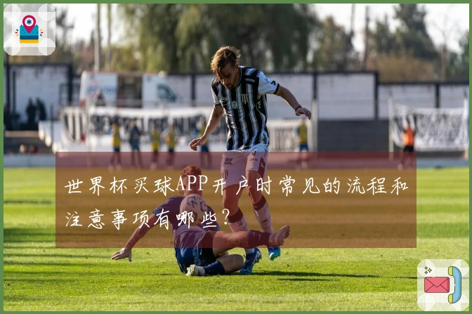 世界杯买球APP开户时常见的流程和注意事项有哪些？