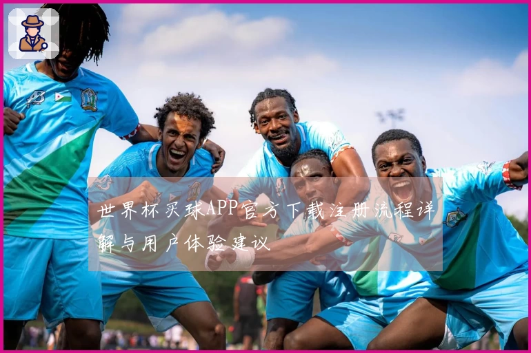 世界杯买球APP官方下载注册流程详解与用户体验建议