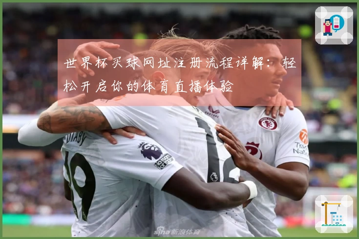 世界杯买球网址注册流程详解：轻松开启你的体育直播体验