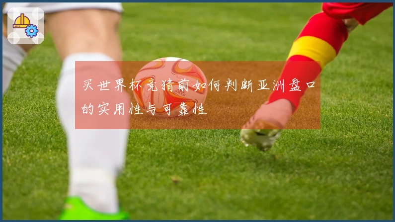 买世界杯竞猜前如何判断亚洲盘口的实用性与可靠性