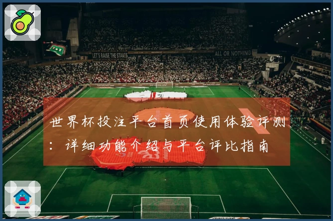 世界杯投注平台首页使用体验评测:详细功能介绍与平台评比指南