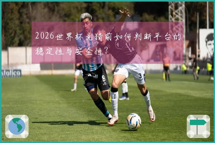 2026世界杯竞猜前如何判断平台的稳定性与安全性？