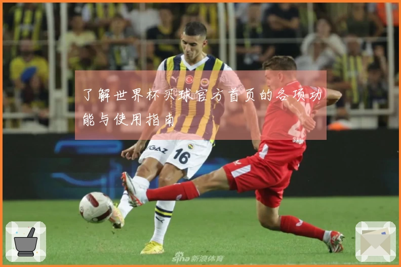 了解世界杯买球官方首页的各项功能与使用指南