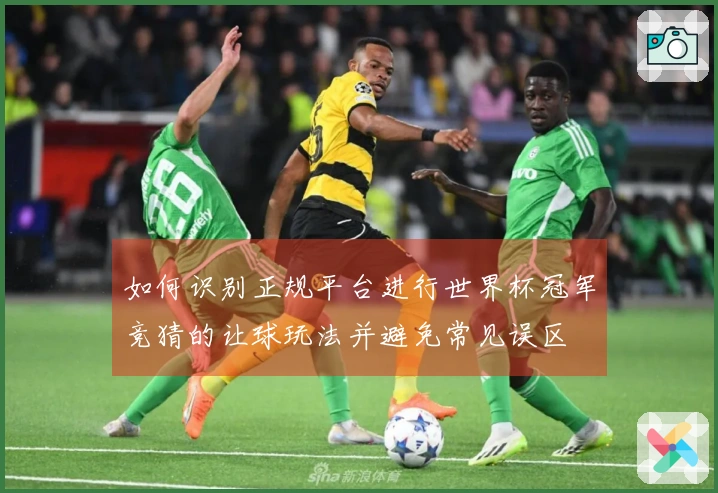 如何识别正规平台进行世界杯冠军竞猜的让球玩法并避免常见误区