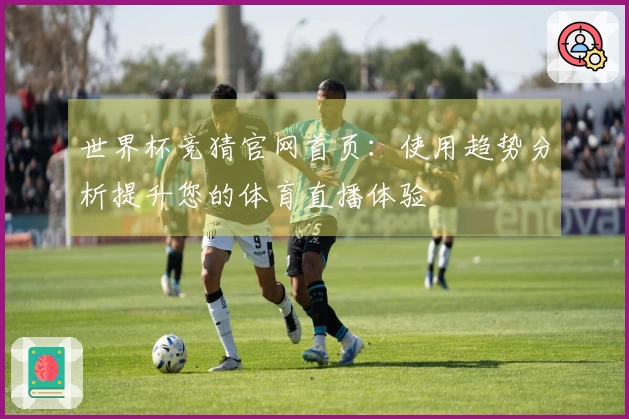 世界杯竞猜官网首页：使用趋势分析提升您的体育直播体验