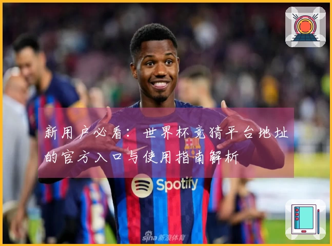 新用户必看：世界杯竞猜平台地址的官方入口与使用指南解析