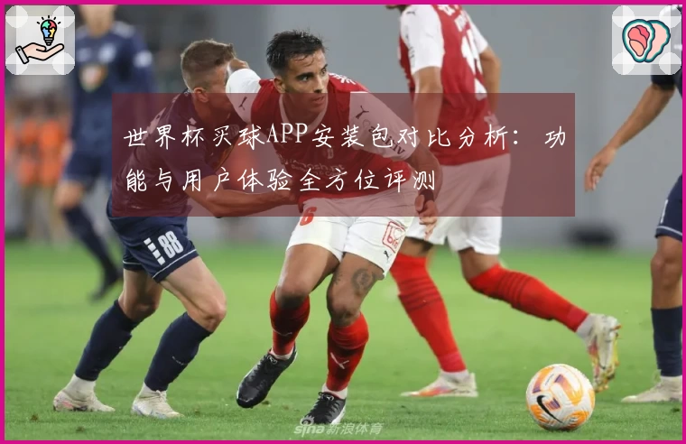 世界杯买球APP安装包对比分析：功能与用户体验全方位评测